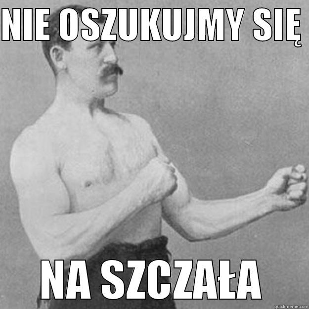 NIE OSZUKUJMY SIĘ  NA SZCZAŁA overly manly man