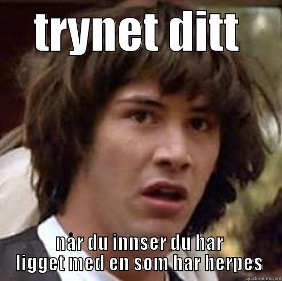 TRYNET DITT NÅR DU INNSER DU HAR LIGGET MED EN SOM HAR HERPES conspiracy keanu