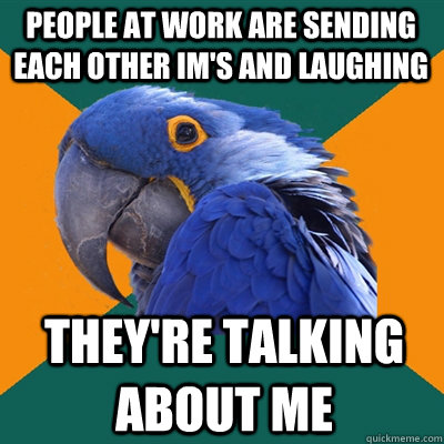 people at work are sending each other im's and laughing they're talking about me - people at work are sending each other im's and laughing they're talking about me  Paranoid Parrot