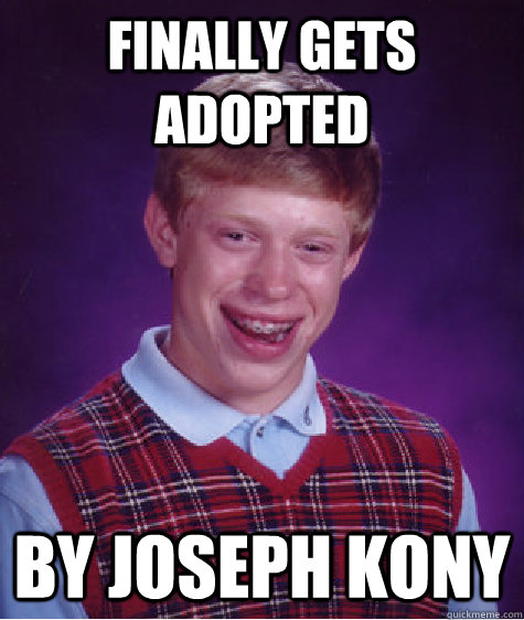 finally gets adopted by joseph kony  Bad Luck Brian
