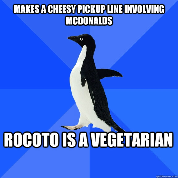 Makes a cheesy pickup line involving mcdonalds Rocoto is a vegetarian    Socially Awkward Penguin