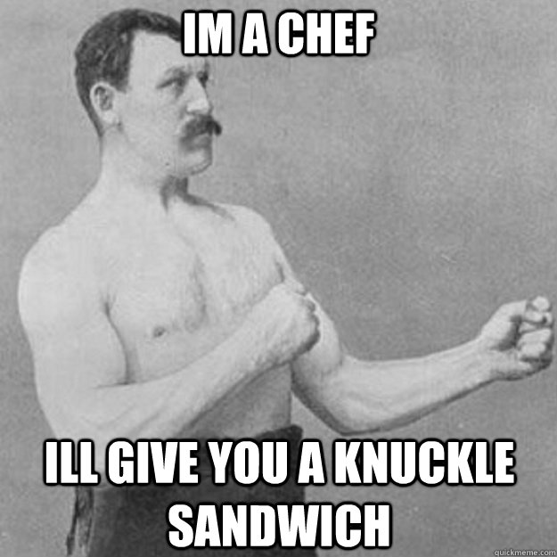 Im a chef Ill give you a knuckle sandwich   overly manly man