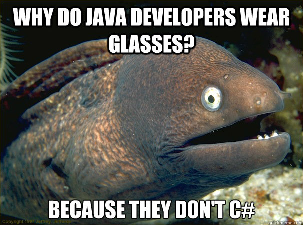 Why do Java developers wear glasses? because they don't C#   Bad Joke Eel