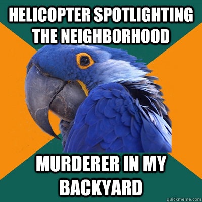 helicopter spotlighting the neighborhood murderer in my backyard  Paranoid Parrot