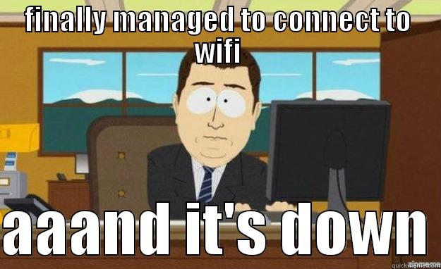 FINALLY MANAGED TO CONNECT TO WIFI  AAAND IT'S DOWN aaaand its gone