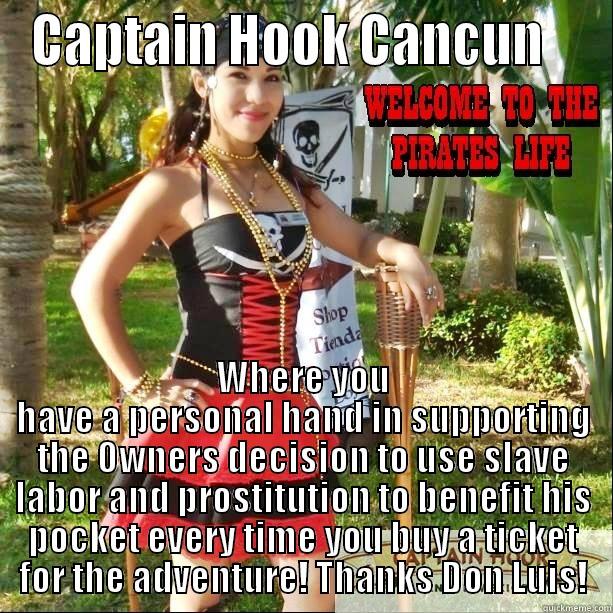 Captain Hook, Lords of Slave Labor! - CAPTAIN HOOK CANCUN    WHERE YOU HAVE A PERSONAL HAND IN SUPPORTING THE OWNERS DECISION TO USE SLAVE LABOR AND PROSTITUTION TO BENEFIT HIS POCKET EVERY TIME YOU BUY A TICKET FOR THE ADVENTURE! THANKS DON LUIS! Misc
