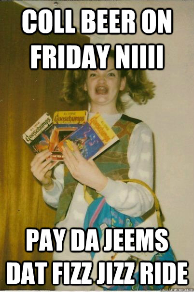 coll beer on friday niiii PAY DA JEEMS DAT FIZZ JIZZ RIDE  BERKS