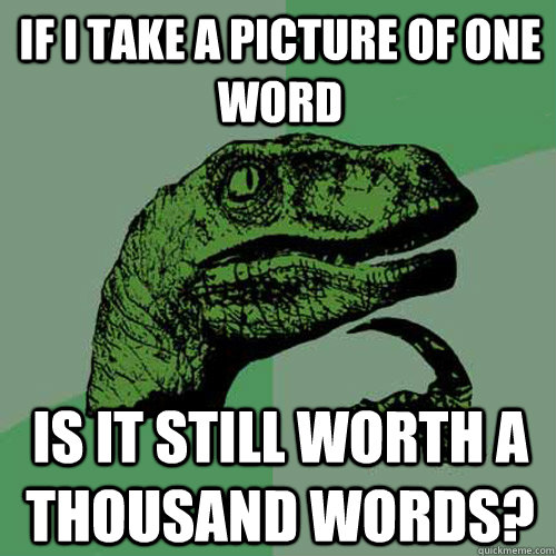 If i take a picture of one word is it still worth a thousand words?  Philosoraptor