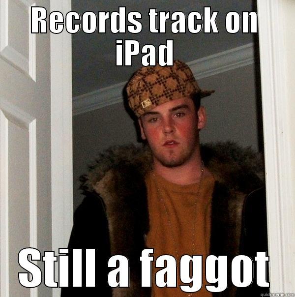lol fuccck - RECORDS TRACK ON IPAD STILL A FAGGOT Scumbag Steve