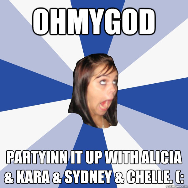 OHMYGOD Partyinn it up with alicia & kara & sydney & chelle. (:  Annoying Facebook Girl