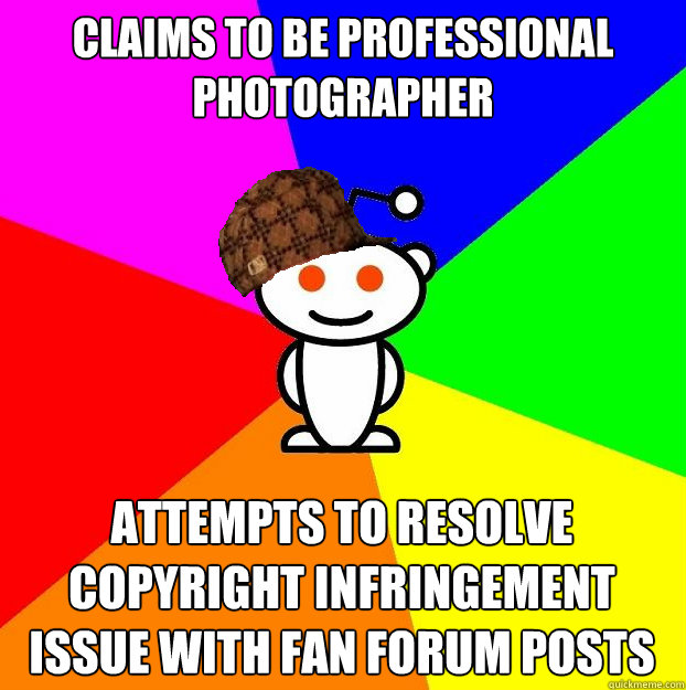 Claims to be professional photographer Attempts to resolve copyright infringement issue with fan forum posts  Scumbag Redditor