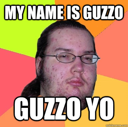 My name is Guzzo GUZZO YO   Butthurt Dweller