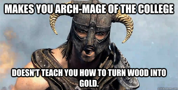 Makes you arch-mage of the college Doesn't teach you how to turn wood into gold. - Makes you arch-mage of the college Doesn't teach you how to turn wood into gold.  Skyrim time wasting