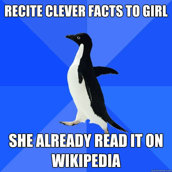 recite clever facts to girl she already read it on wikipedia - recite clever facts to girl she already read it on wikipedia  Socially Awkward Penguin
