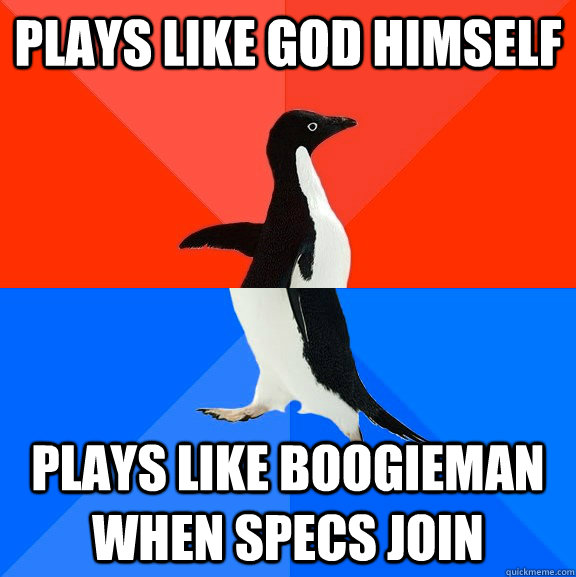 Plays like god himself Plays like Boogieman when specs join  Socially Awesome Awkward Penguin