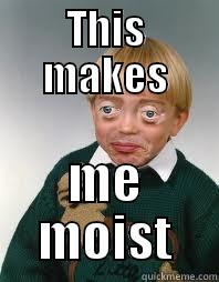 THIS MAKES ME MOIST Misc