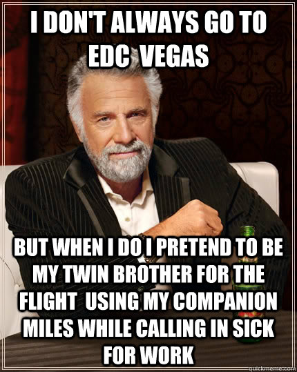I don't always go to edc  vegas but when I do I pretend to be my twin brother for the flight  using MY companion miles while calling in sick for work  The Most Interesting Man In The World