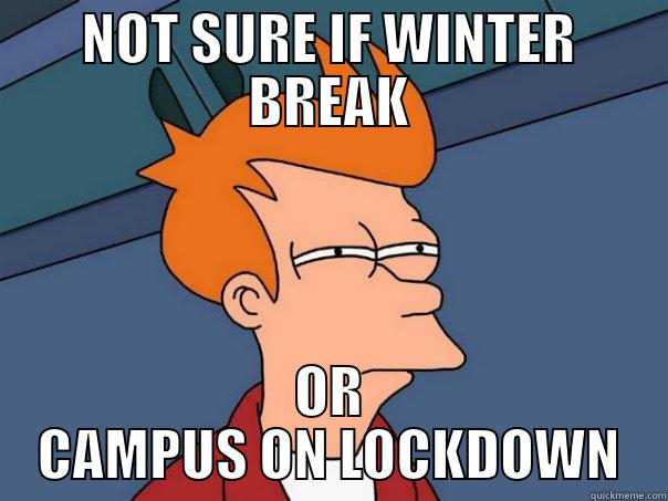 NOT SURE IF WINTER BREAK OR CAMPUS ON LOCKDOWN Futurama Fry