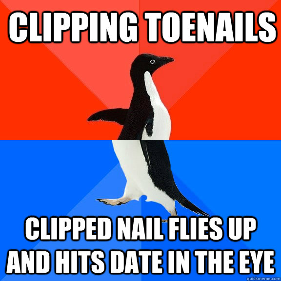 Clipping toenails clipped nail flies up and hits date in the eye  Socially Awesome Awkward Penguin