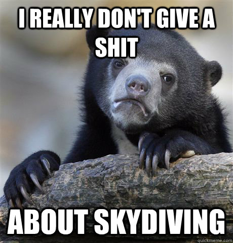 I really don't give a shit about skydiving  Confession Bear