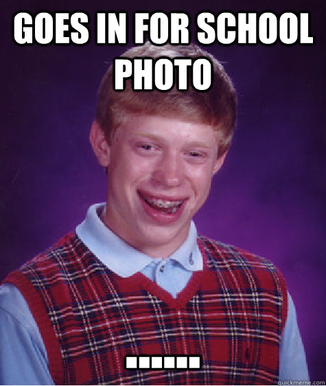goes in for school photo ......  Bad Luck Brain