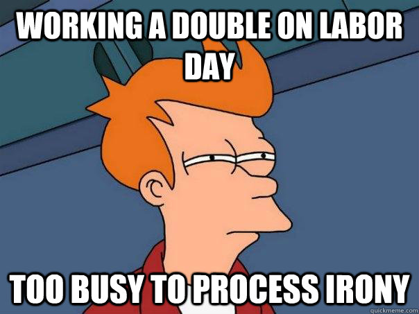 Working a double on labor day too busy to process irony  Futurama Fry