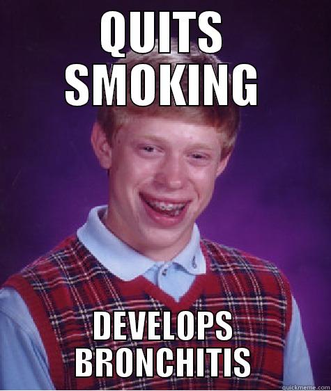 QUITS SMOKING DEVELOPS BRONCHITIS Bad Luck Brian