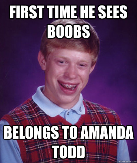 FIRST TIME HE SEES BOOBS BELONGS TO amanda todd - FIRST TIME HE SEES BOOBS BELONGS TO amanda todd  Bad Luck Brian