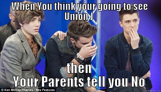WHEN YOU THINK YOUR GOING TO SEE UNION J  THEN YOUR PARENTS TELL YOU NO Misc