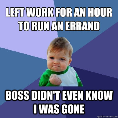 Left work for an hour to run an errand Boss didn't even know I was gone  - Left work for an hour to run an errand Boss didn't even know I was gone   Success Kid