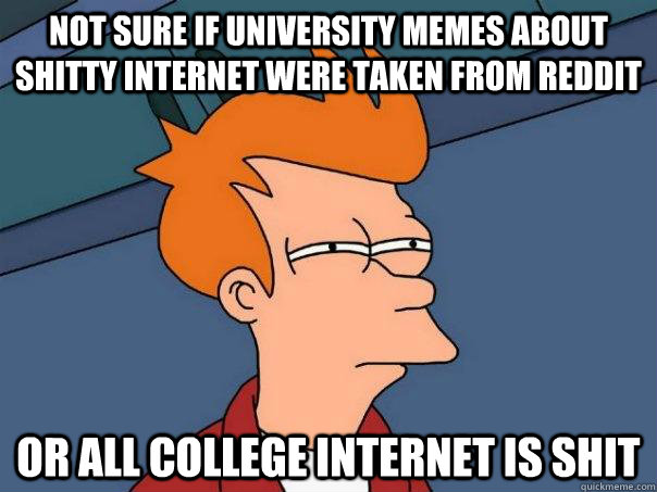Not sure if university memes about shitty internet were taken from reddit Or all college internet is shit  Futurama Fry