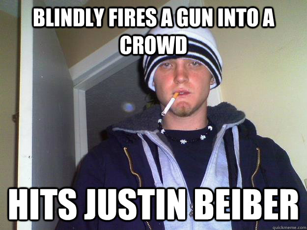 Blindly fires a gun into a crowd hits Justin Beiber  