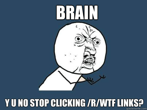 Brain y u no stop clicking /r/WTF links? - Brain y u no stop clicking /r/WTF links?  Y U No