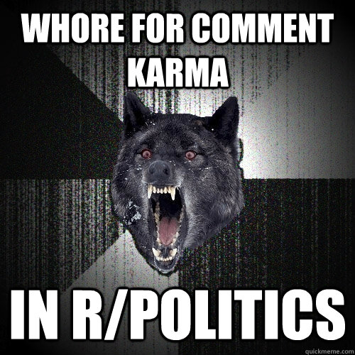 whore for comment karma in r/politics  Insanity Wolf