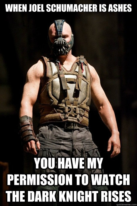 When joel schumacher is ashes you have my permission to watch The Dark Knight Rises  Permission Bane