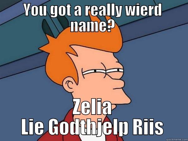 YOU GOT A REALLY WIERD NAME? ZELIA LIE GODTHJELP RIIS Futurama Fry