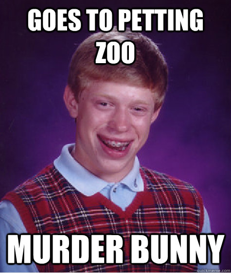 Goes to petting zoo Murder Bunny - Goes to petting zoo Murder Bunny  Bad Luck Brian