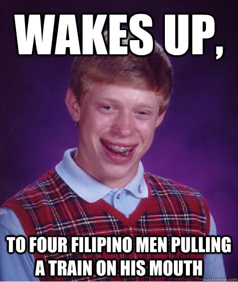 wakes up, to four filipino men pulling a train on his mouth  Bad Luck Brian