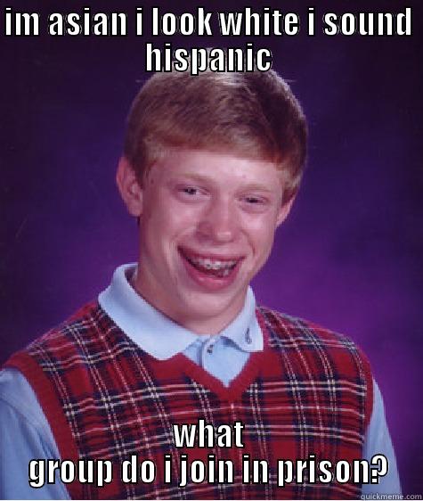 IM ASIAN I LOOK WHITE I SOUND HISPANIC WHAT GROUP DO I JOIN IN PRISON? Bad Luck Brian