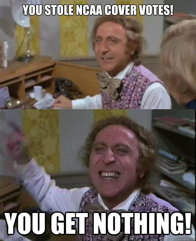 You STOLE NCAA COVER VOTES! You get nothing!  Angry Wonka