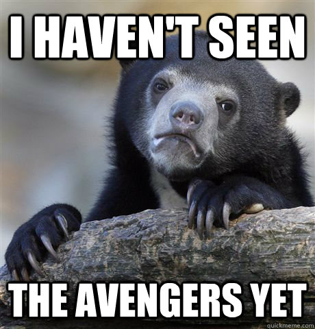 I haven't seen the avengers yet  Confession Bear