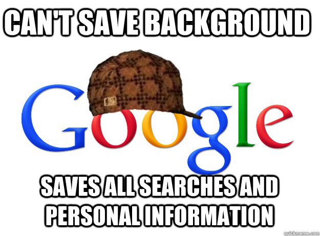 Can't save background Saves all searches and personal information - Can't save background Saves all searches and personal information  Scumbag Google