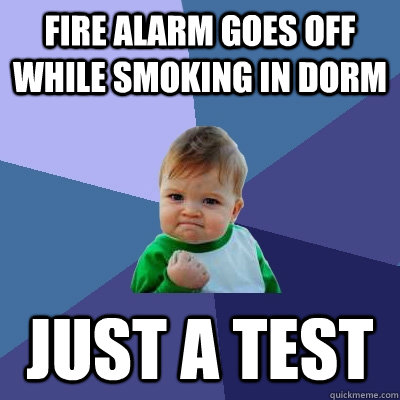 Fire alarm goes off while smoking in dorm just a test - Fire alarm goes off while smoking in dorm just a test  Success Kid