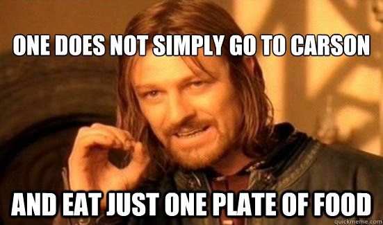 One Does Not Simply go to carson And eat just one plate of food  Boromir