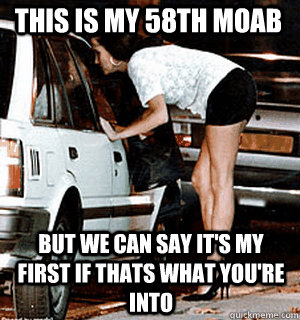 This is my 58th moab but we can say it's my first if thats what you're into  Karma Whore