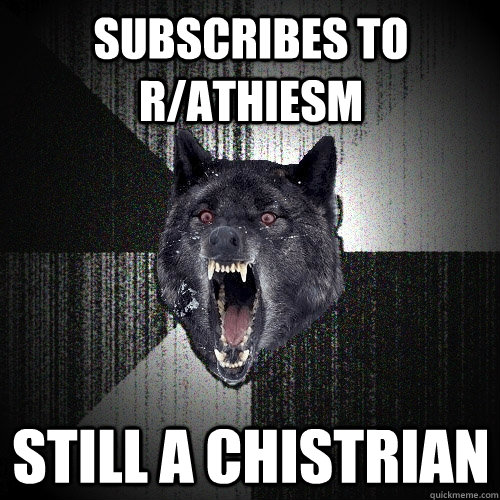 subscribes to r/athiesm still a chistrian  Insanity Wolf