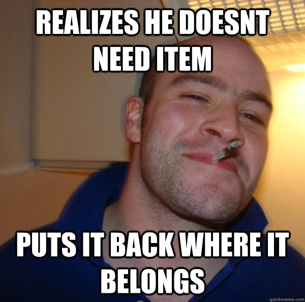 Realizes he doesnt need item puts it back where it belongs - Realizes he doesnt need item puts it back where it belongs  Misc