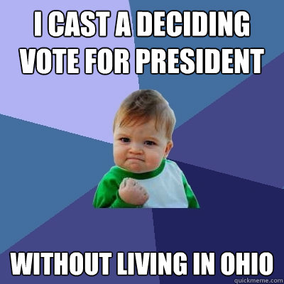 I cast a deciding vote for president without living in ohio - I cast a deciding vote for president without living in ohio  Success Kid