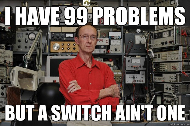 I have 99 problems But a switch ain't one  