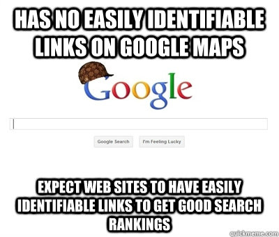 has no easily identifiable links on google maps expect web sites to have easily identifiable links to get good search rankings  Scumbag Google